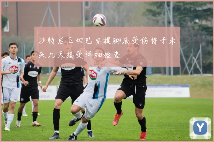 沙特后卫坦巴克提脚底受伤将于未来几天接受详细检查