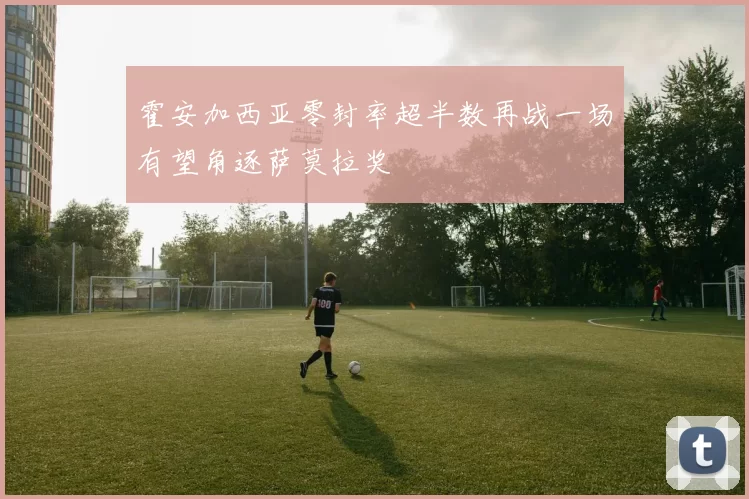 霍安加西亚零封率超半数再战一场有望角逐萨莫拉奖