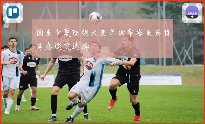 国米今夏防线大变革姆希塔良或将考虑退役选择