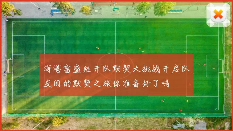 海港富盛经开队默契大挑战开启队友间的默契之旅你准备好了吗