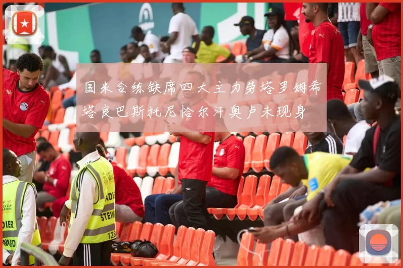 国米合练缺席四大主力劳塔罗姆希塔良巴斯托尼恰尔汗奥卢未现身