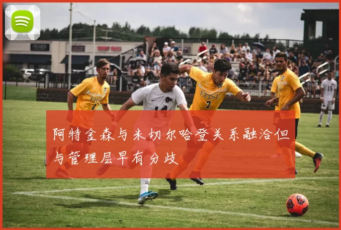阿特金森与米切尔哈登关系融洽但与管理层早有分歧