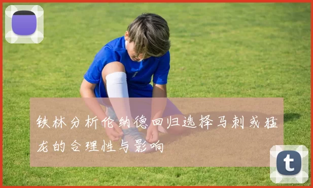 铁林分析伦纳德回归选择马刺或猛龙的合理性与影响